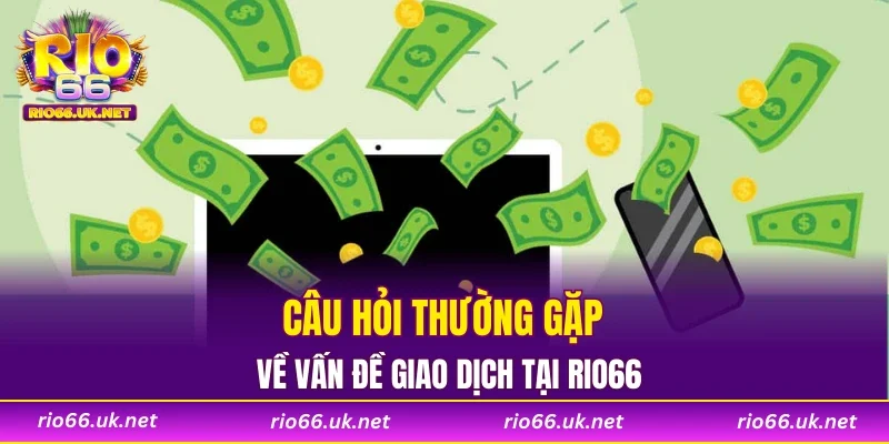 Câu hỏi thường gặp về vấn đề giao dịch tại RIO66