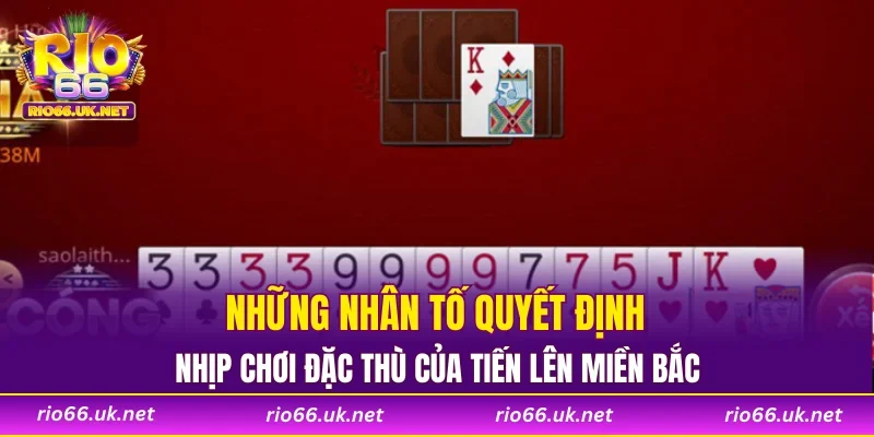 Những nhân tố quyết định nhịp chơi đặc thù của Tiến lên miền Bắc