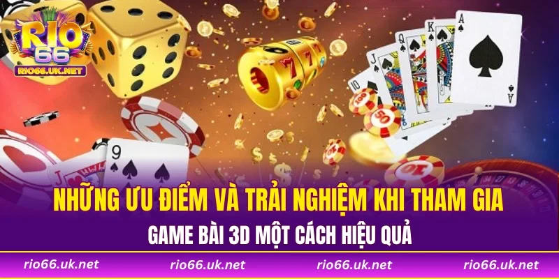 Những ưu điểm và trải nghiệm khi tham gia Game Bài 3D một cách hiệu quả
