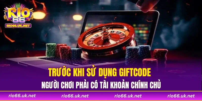 Trước khi sử dụng giftcode người chơi phải có tài khoản chính chủ